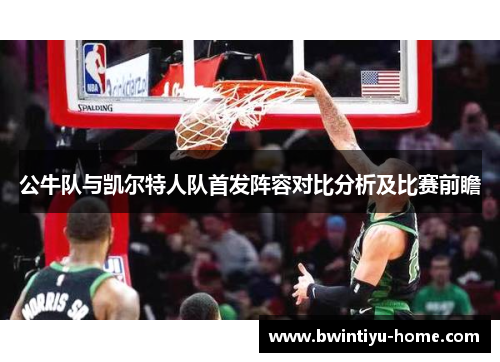 公牛队与凯尔特人队首发阵容对比分析及比赛前瞻