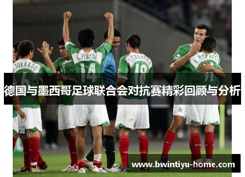 德国与墨西哥足球联合会对抗赛精彩回顾与分析