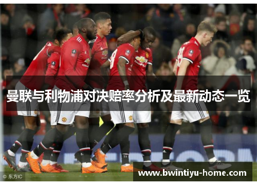 曼联与利物浦对决赔率分析及最新动态一览