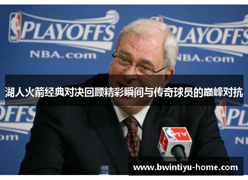 湖人火箭经典对决回顾精彩瞬间与传奇球员的巅峰对抗